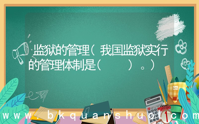 监狱的管理(我国监狱实行的管理体制是(　　)。)